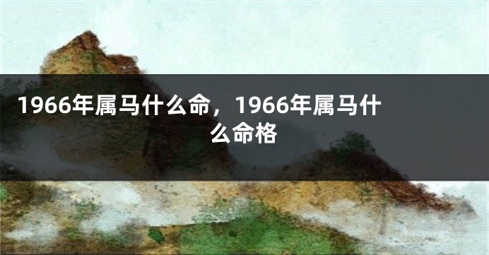 1966年属马什么命,1966年属马什么命格