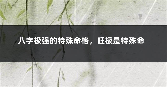八字极强的特殊命格，旺极是特殊命