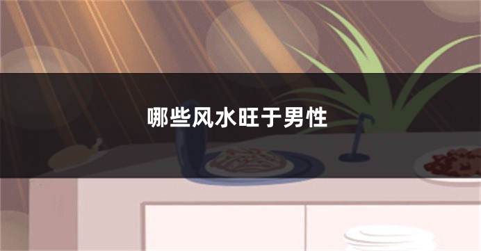 哪些风水旺于男性