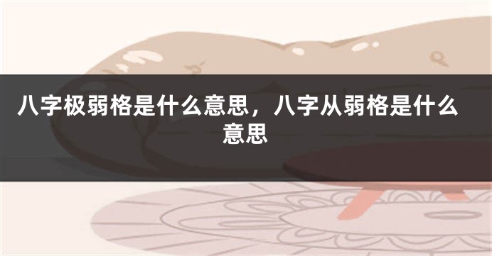 八字极弱格是什么意思，八字从弱格是什么意思