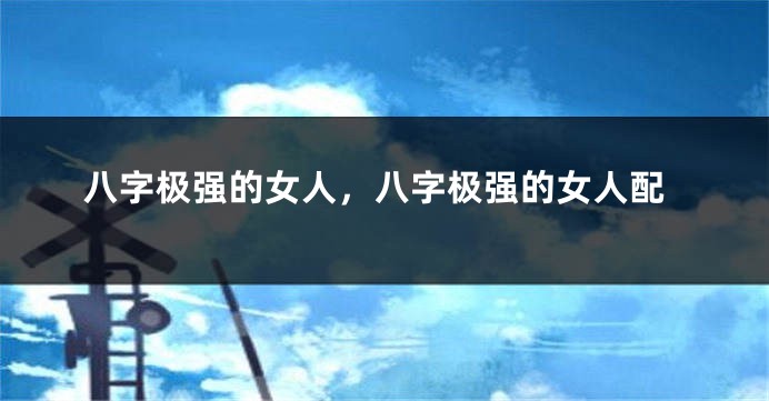 八字极强的女人，八字极强的女人配