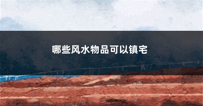 哪些风水物品可以镇宅