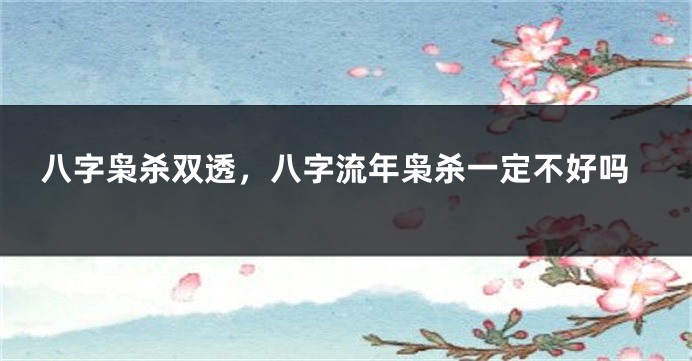 八字枭杀双透，八字流年枭杀一定不好吗