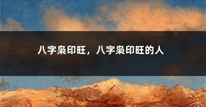 八字枭印旺，八字枭印旺的人