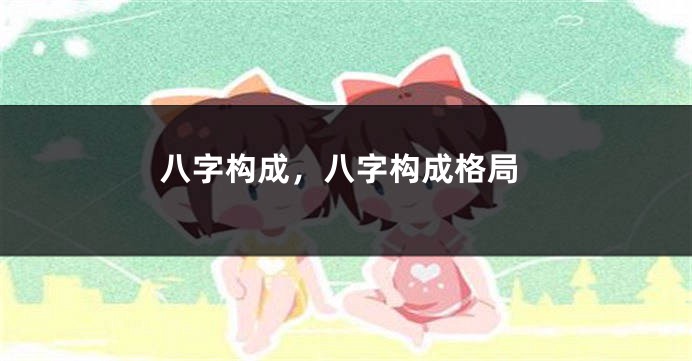 八字构成，八字构成格局