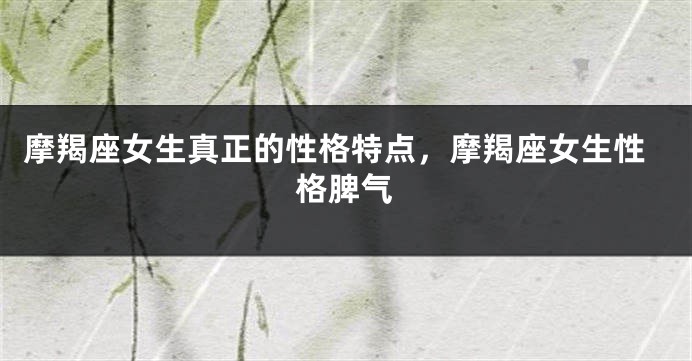 摩羯座女生真正的性格特点，摩羯座女生性格脾气