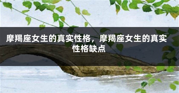 摩羯座女生的真实性格，摩羯座女生的真实性格缺点