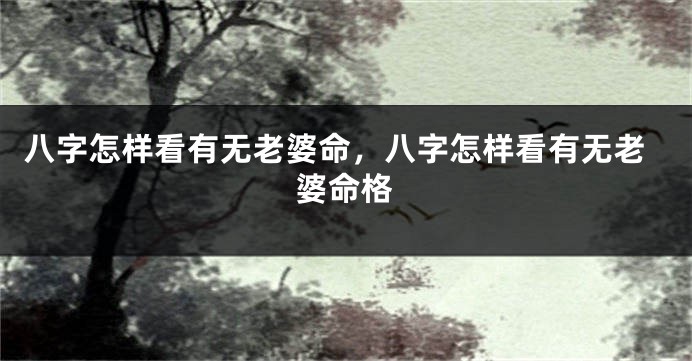八字怎样看有无老婆命，八字怎样看有无老婆命格