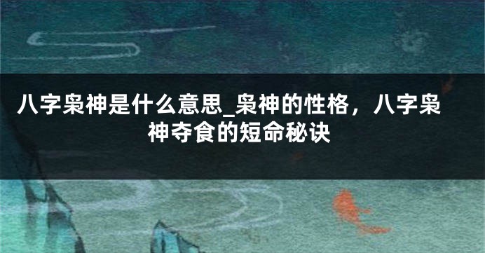八字枭神是什么意思_枭神的性格，八字枭神夺食的短命秘诀