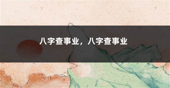八字查事业，八字查事业