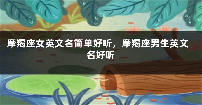 摩羯座女英文名简单好听，摩羯座男生英文名好听