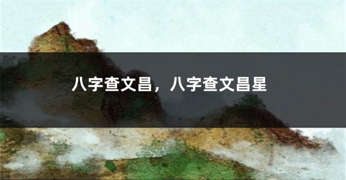 八字查文昌，八字查文昌星