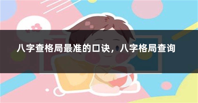 八字查格局最准的口诀，八字格局查询