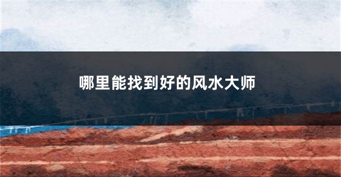哪里能找到好的风水大师