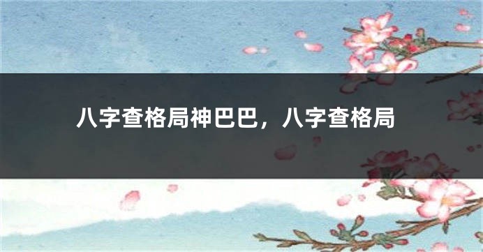 八字查格局神巴巴，八字查格局