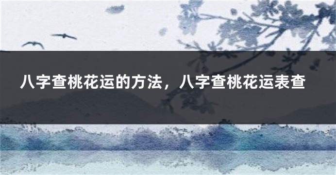 八字查桃花运的方法，八字查桃花运表查
