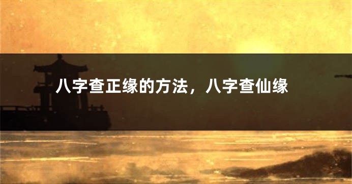 八字查正缘的方法，八字查仙缘