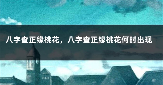 八字查正缘桃花，八字查正缘桃花何时出现
