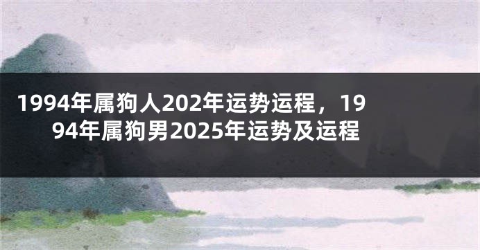 1994年属狗人202年运势运程，1994年属狗男2025年运势及运程