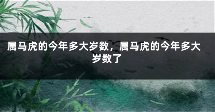 属马虎的今年多大岁数，属马虎的今年多大岁数了
