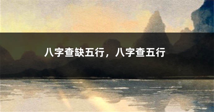 八字查缺五行，八字查五行