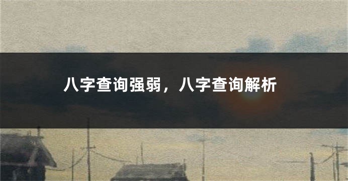 八字查询强弱，八字查询解析