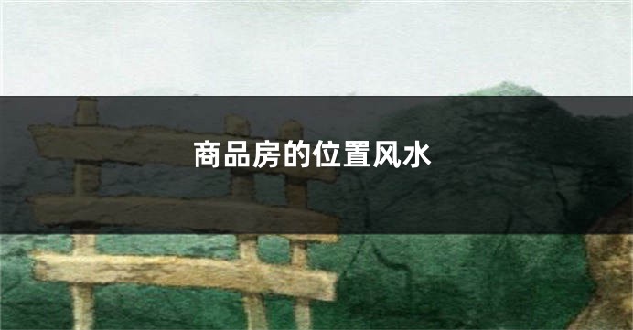 商品房的位置风水