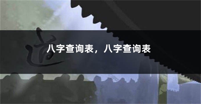 八字查询表，八字查询表