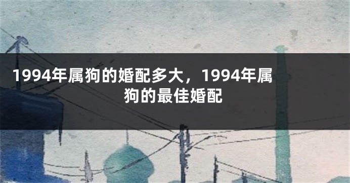 1994年属狗的婚配多大，1994年属狗的最佳婚配
