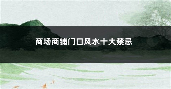 商场商铺门口风水十大禁忌