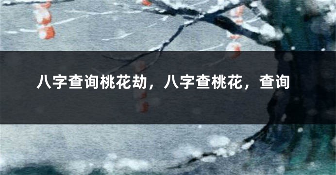 八字查询桃花劫，八字查桃花，查询