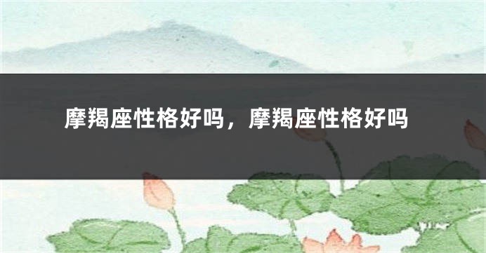 摩羯座性格好吗，摩羯座性格好吗