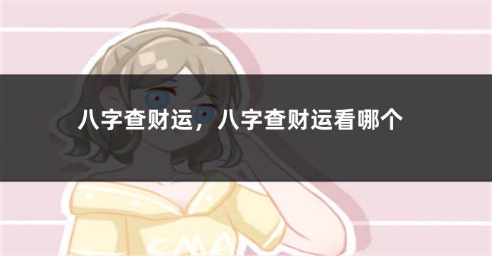 八字查财运，八字查财运看哪个