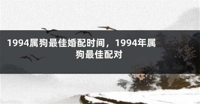 1994属狗最佳婚配时间，1994年属狗最佳配对