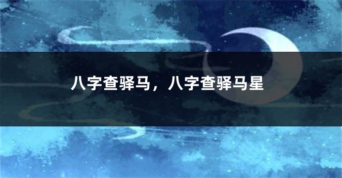八字查驿马，八字查驿马星