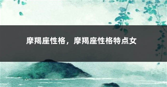 摩羯座性格，摩羯座性格特点女
