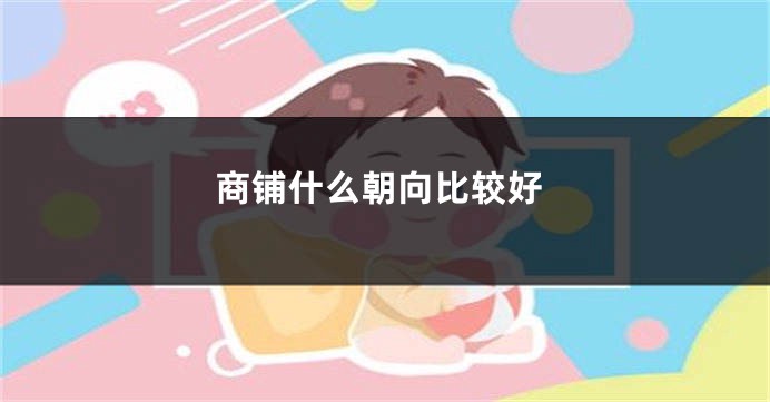 商铺什么朝向比较好