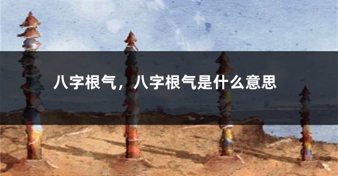 八字根气，八字根气是什么意思