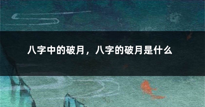 八字中的破月，八字的破月是什么