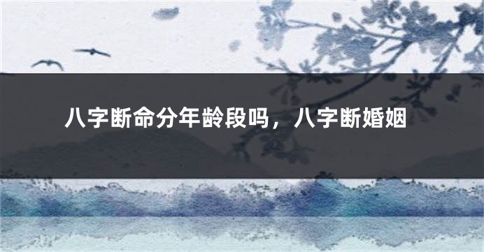 八字断命分年龄段吗，八字断婚姻
