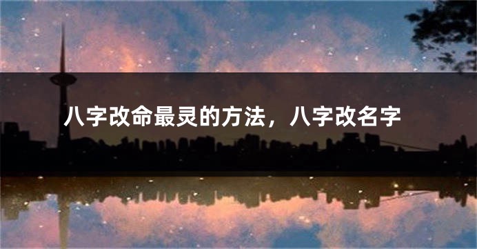 八字改命最灵的方法，八字改名字