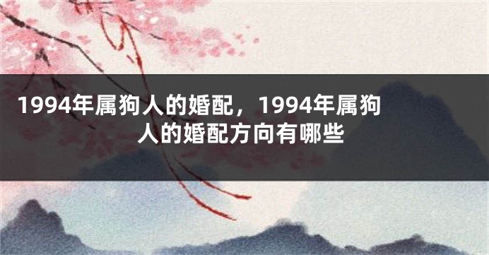 1994年属狗人的婚配，1994年属狗人的婚配方向有哪些