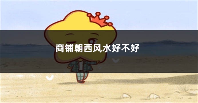 商铺朝西风水好不好