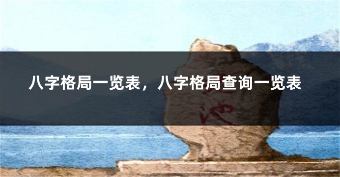 八字格局一览表，八字格局查询一览表