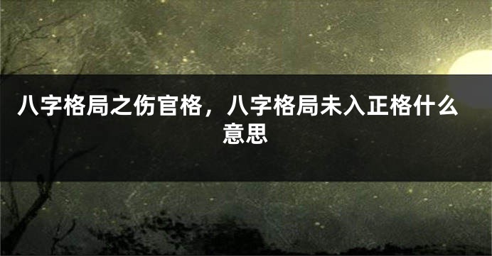 八字格局之伤官格，八字格局未入正格什么意思
