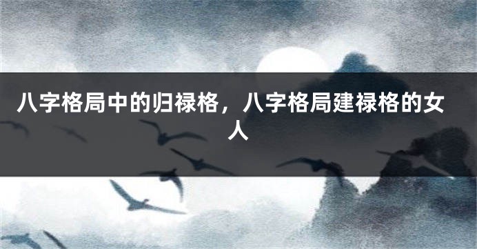 八字格局中的归禄格，八字格局建禄格的女人