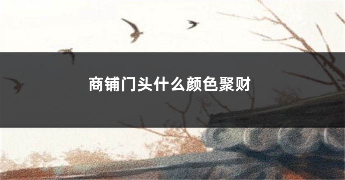 商铺门头什么颜色聚财
