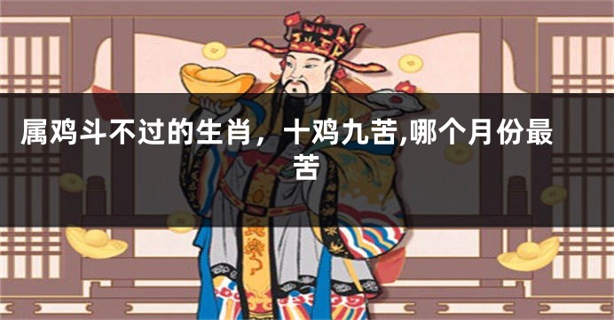 属鸡斗不过的生肖，十鸡九苦,哪个月份最苦