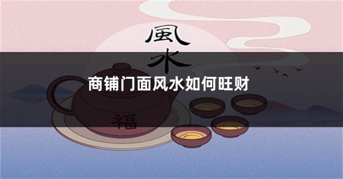 商铺门面风水如何旺财