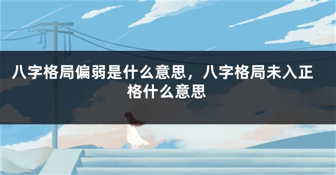 八字格局偏弱是什么意思，八字格局未入正格什么意思